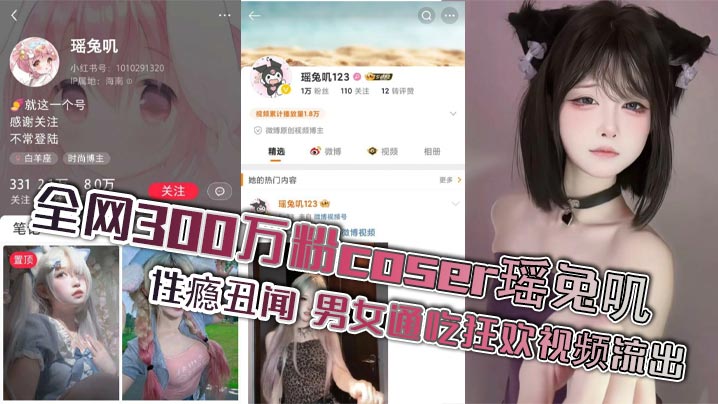 全网300万粉coser瑶兔叽性瘾丑闻 男女通吃狂欢视频流出