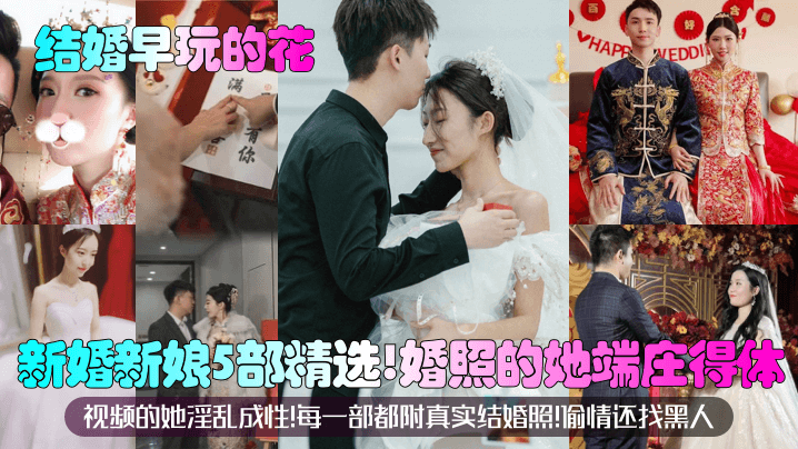 【结婚早玩的花】新婚新娘5部精选！婚照的她端庄得体！视频的她淫乱成性！每一部都附真实结婚照！偷情还找黑人